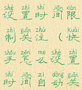 快手怎么设置时间限制关注(快手怎么设置时间自动关闭)