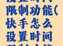 快手怎么设置时间限制功能(快手怎么设置时间限制功能呢)