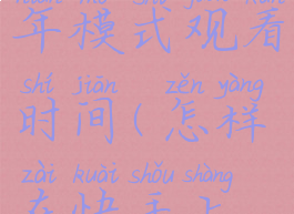 快手怎么设置青少年模式观看时间(怎样在快手上设置青少年模式)