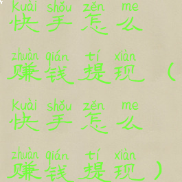 快手怎么赚钱提现(快手怎么赚钱提现)