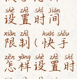 快手怎样设置时间限制(快手怎样设置时间限制呢)