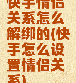 快手情侣关系怎么解绑的(快手怎么设置情侣关系)