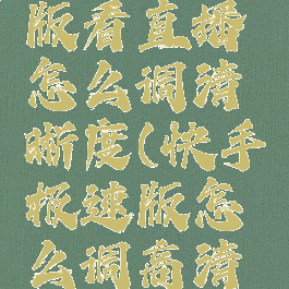 快手极速版看直播怎么调清晰度(快手极速版怎么调高清晰度)