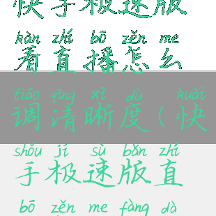 快手极速版看直播怎么调清晰度(快手极速版直播怎么放大)