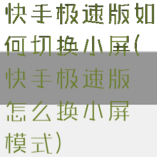 快手极速版如何切换小屏(快手极速版怎么换小屏模式)