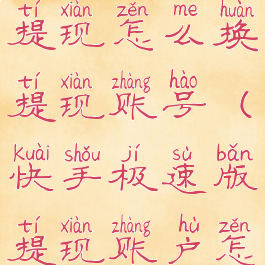 快手极速版提现怎么换提现账号(快手极速版提现账户怎么换?)