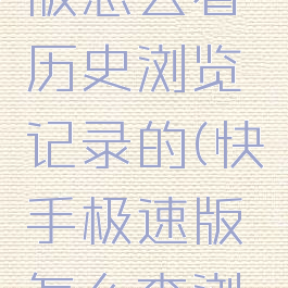 快手极速版怎么看历史浏览记录的(快手极速版怎么查浏览历史)