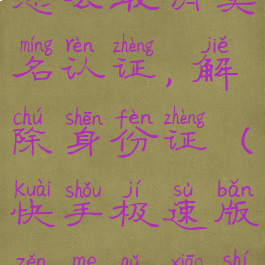 快手极速版怎么取消实名认证,解除身份证(快手极速版怎么取消实名制)