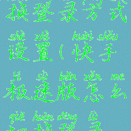 快手极速版怎么切换登录方式设置(快手极速版怎么切换登录方式设置权限)