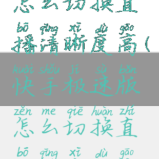 快手极速版怎么切换直播清晰度高(快手极速版怎么切换直播清晰度高的模式)