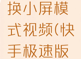 快手极速版怎么切换小屏模式视频(快手极速版如何切换小屏)