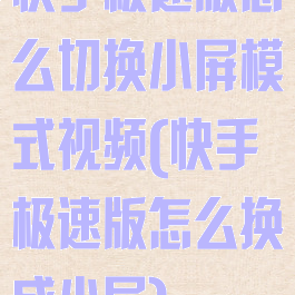 快手极速版怎么切换小屏模式视频(快手极速版怎么换成小屏)