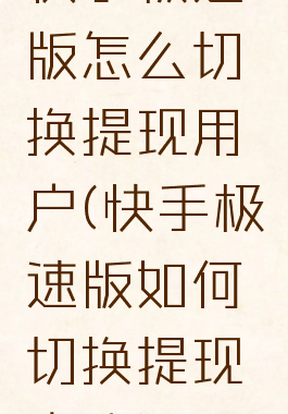 快手极速版怎么切换提现用户(快手极速版如何切换提现方式)
