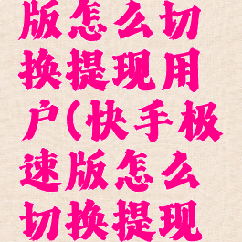 快手极速版怎么切换提现用户(快手极速版怎么切换提现用户账号)