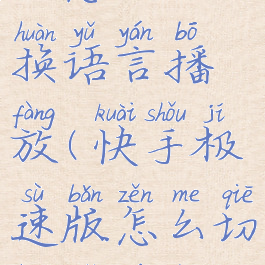 快手极速版怎么切换语言播放(快手极速版怎么切换语言播放视频)