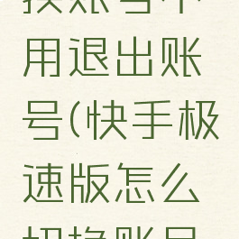 快手极速版怎么切换账号不用退出账号(快手极速版怎么切换账号不用退出账号呢)