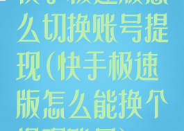 快手极速版怎么切换账号提现(快手极速版怎么能换个提现账号)