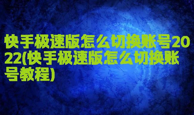 快手极速版怎么切换账号2022(快手极速版怎么切换账号教程)
