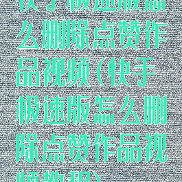 快手极速版怎么删除点赞作品视频(快手极速版怎么删除点赞作品视频教程)