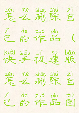 快手极速版怎么删除自己的作品(快手极速版怎么删除自己的作品图片和视频)