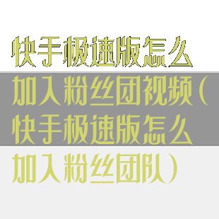 快手极速版怎么加入粉丝团视频(快手极速版怎么加入粉丝团队)