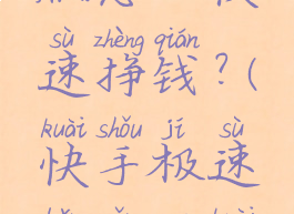 快手极速版怎么快速挣钱?(快手极速版怎么快速赚钱)