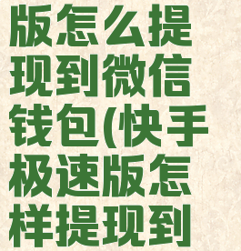 快手极速版怎么提现到微信钱包(快手极速版怎样提现到微信钱包?)