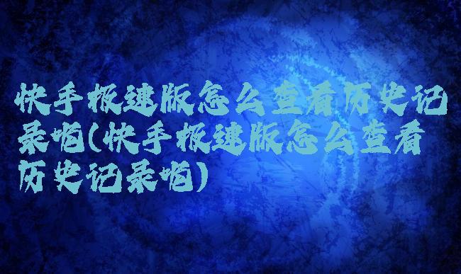 快手极速版怎么查看历史记录呢(快手极速版怎么查看历史记录呢)