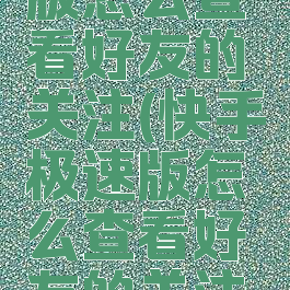 快手极速版怎么查看好友的关注(快手极速版怎么查看好友的关注和粉丝)