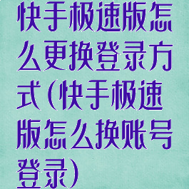 快手极速版怎么更换登录方式(快手极速版怎么换账号登录)