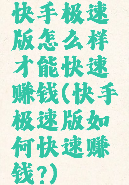 快手极速版怎么样才能快速赚钱(快手极速版如何快速赚钱?)