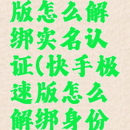 快手极速版怎么解绑实名认证(快手极速版怎么解绑身份证信息)