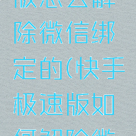 快手极速版怎么解除微信绑定的(快手极速版如何解除微信的绑定)
