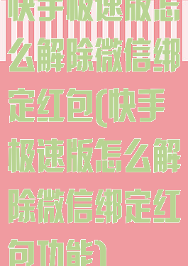 快手极速版怎么解除微信绑定红包(快手极速版怎么解除微信绑定红包功能)