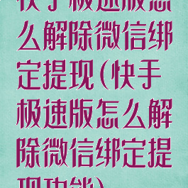 快手极速版怎么解除微信绑定提现(快手极速版怎么解除微信绑定提现功能)