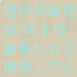 快手极速版怎样切换登录(快手极速版怎么切换登录方式)