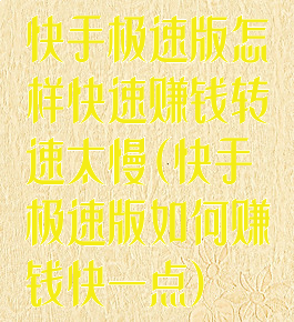 快手极速版怎样快速赚钱转速太慢(快手极速版如何赚钱快一点)