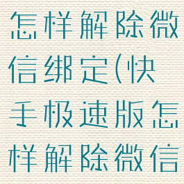 快手极速版怎样解除微信绑定(快手极速版怎样解除微信绑定提现)