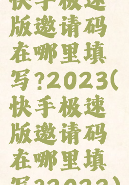 快手极速版邀请码在哪里填写?2023(快手极速版邀请码在哪里填写?2022)