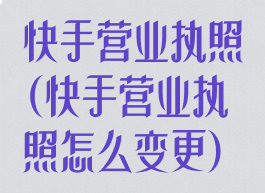 快手营业执照(快手营业执照怎么变更)