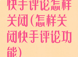 快手评论怎样关闭(怎样关闭快手评论功能)