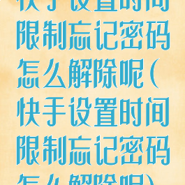 快手设置时间限制忘记密码怎么解除呢(快手设置时间限制忘记密码怎么解除呢)