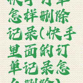 快手订单怎样删除记录(快手里面的订单记录怎么删除)