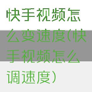 快手视频怎么变速度(快手视频怎么调速度)