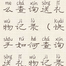 快手里面怎么查询送礼物记录(快手如何查询送礼物记录)