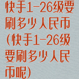 快手1-26级要刷多少人民币(快手1-26级要刷多少人民币呢)
