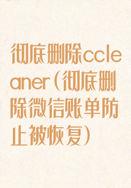 彻底删除ccleaner(彻底删除微信账单防止被恢复)