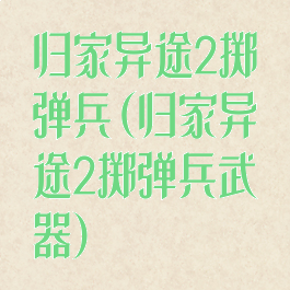 归家异途2掷弹兵(归家异途2掷弹兵武器)
