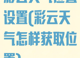 彩云天气位置设置(彩云天气怎样获取位置)