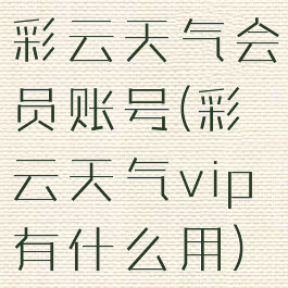 彩云天气会员账号(彩云天气vip有什么用)